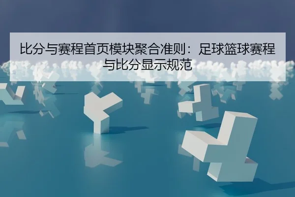 比分与赛程首页模块聚合准则：足球篮球赛程与比分显示规范