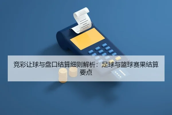 竞彩让球与盘口结算细则解析：足球与篮球赛果结算要点